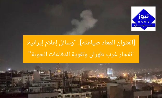 [العنوان المعاد صياغته]: “وسائل إعلام إيرانية: انفجار غرب طهران وتقوية الدفاعات الجوية”