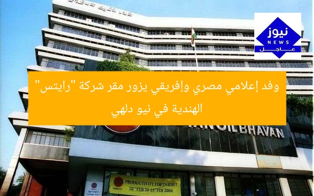 وفد إعلامي مصري وإفريقي يزور مقر شركة “رايتس” الهندية في نيو دلهي