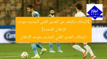 [الزمالك يكشف عن المدير الفني الجديد: موعد الإعلان المحدد]  
الزمالك, المدير الفني الجديد, موعد الإعلان