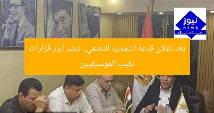 بعد إعلان قرعة التجديد النصفي.. ننشر أبرز قرارات نقيب الموسيقيين