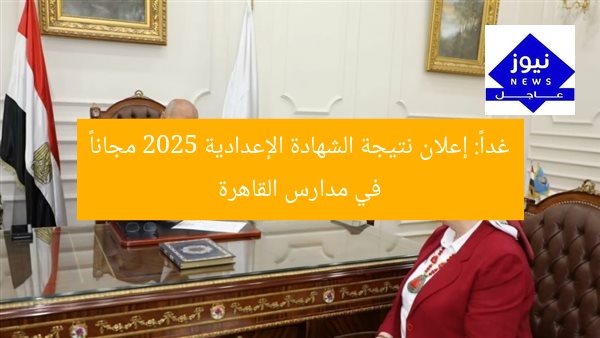غداً: إعلان نتيجة الشهادة الإعدادية 2025 مجاناً في مدارس القاهرة