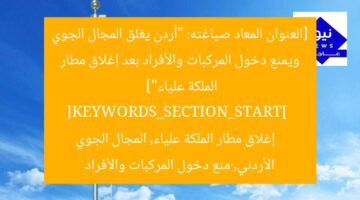 [العنوان المعاد صياغته: “أردن يغلق المجال الجوي ويمنع دخول المركبات والأفراد بعد إغلاق مطار الملكة علياء”]  
[KEYWORDS_SECTION_START]  
إغلاق مطار الملكة علياء, المجال الجوي الأردني, منع دخول المركبات والأفراد