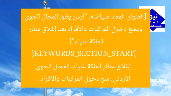 [العنوان المعاد صياغته: “أردن يغلق المجال الجوي ويمنع دخول المركبات والأفراد بعد إغلاق مطار الملكة علياء”]  
[KEYWORDS_SECTION_START]  
إغلاق مطار الملكة علياء, المجال الجوي الأردني, منع دخول المركبات والأفراد