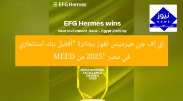 إي إف جي هيرميس تفوز بجائزة “أفضل بنك استثماري في مصر 2025” من MEED