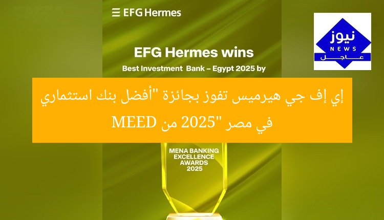 إي إف جي هيرميس تفوز بجائزة “أفضل بنك استثماري في مصر 2025” من MEED