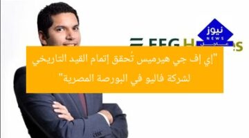 “إي إف جي هيرميس تُحقق إتمام القيد التاريخي لشركة فاليو في البورصة المصرية”