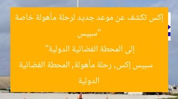 “سبيس إكس تكشف عن موعد جديد لرحلة مأهولة خاصة إلى المحطة الفضائية الدولية”  
سبيس إكس, رحلة مأهولة, المحطة الفضائية الدولية