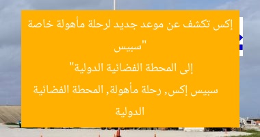 “سبيس إكس تكشف عن موعد جديد لرحلة مأهولة خاصة إلى المحطة الفضائية الدولية”
سبيس إكس, رحلة مأهولة, المحطة الفضائية الدولية