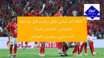 “غلطة إنتر ميامي تؤثر على ريفيرو قبل مواجهة بالميراس”  
غلطة إنتر ميامي, ريفيرو, مباراة بالميراس
