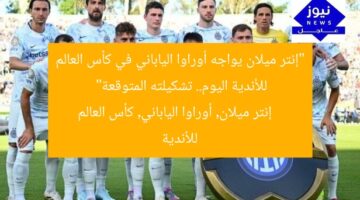 “إنتر ميلان يواجه أوراوا الياباني في كأس العالم للأندية اليوم.. تشكيلته المتوقعة”  
إنتر ميلان, أوراوا الياباني, كأس العالم للأندية