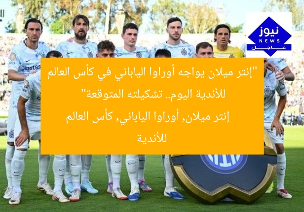 “إنتر ميلان يواجه أوراوا الياباني في كأس العالم للأندية اليوم.. تشكيلته المتوقعة”  
إنتر ميلان, أوراوا الياباني, كأس العالم للأندية