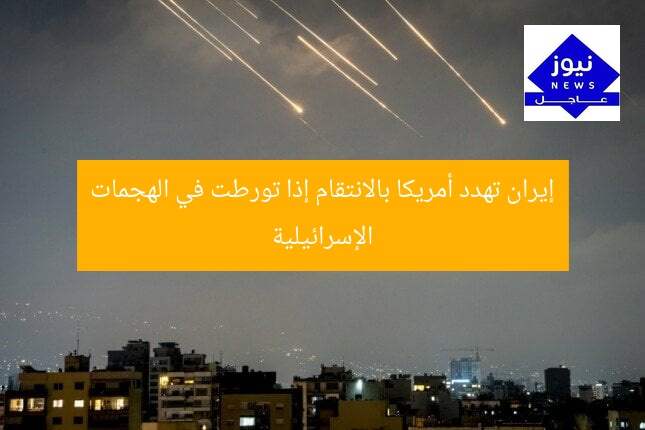 إيران تهدد أمريكا بالانتقام إذا تورطت في الهجمات الإسرائيلية