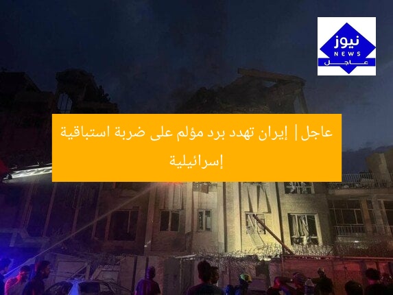 عاجل| إيران تهدد برد مؤلم على ضربة استباقية إسرائيلية