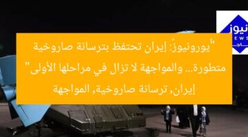 “«يورونيوز»: إيران تحتفظ بترسانة صاروخية متطورة… والمواجهة لا تزال في مراحلها الأولى”  
إيران, ترسانة صاروخية, المواجهة