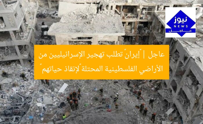عاجل | «إيران» تطلب تهجير الإسرائيليين من الأراضي الفلسطينية المحتلة «لإنقاذ حياتهم »
