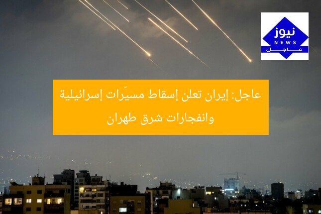 عاجل: إيران تعلن إسقاط مسيّرات إسرائيلية وانفجارات شرق طهران