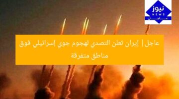 عاجل| إيران تعلن التصدي لهجوم جوي إسرائيلي فوق مناطق متفرقة