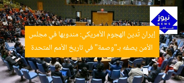 إيران تُدين الهجوم الأمريكي: مندوبها في مجلس الأمن يصفه بـ”وصمة” في تاريخ الأمم المتحدة
