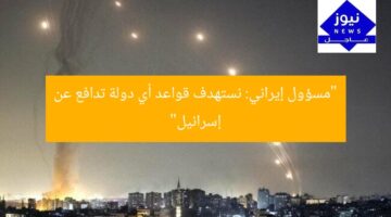 “مسؤول إيراني: نستهدف قواعد أي دولة تدافع عن إسرائيل”
