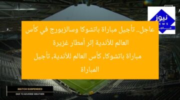 عاجل.. تأجيل مباراة باتشوكا وسالزبورج في كأس العالم للأندية إثر أمطار غزيرة  
مباراة باتشوكا, كأس العالم للأندية, تأجيل المباراة