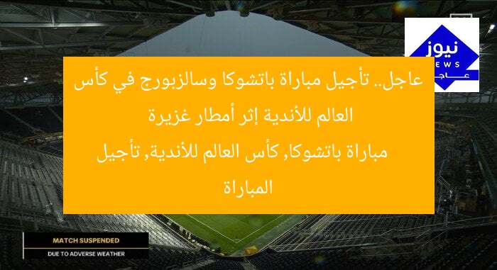 عاجل.. تأجيل مباراة باتشوكا وسالزبورج في كأس العالم للأندية إثر أمطار غزيرة
مباراة باتشوكا, كأس العالم للأندية, تأجيل المباراة