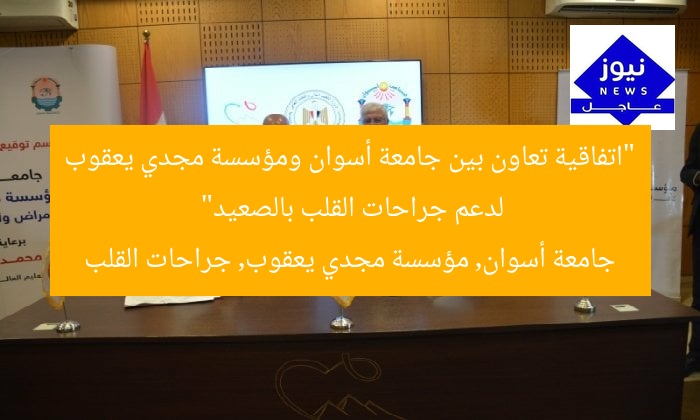 “اتفاقية تعاون بين جامعة أسوان ومؤسسة مجدي يعقوب لدعم جراحات القلب بالصعيد”
جامعة أسوان, مؤسسة مجدي يعقوب, جراحات القلب