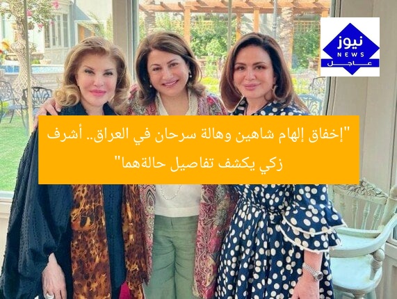“إخفاق إلهام شاهين وهالة سرحان في العراق.. أشرف زكي يكشف تفاصيل حالةهما”