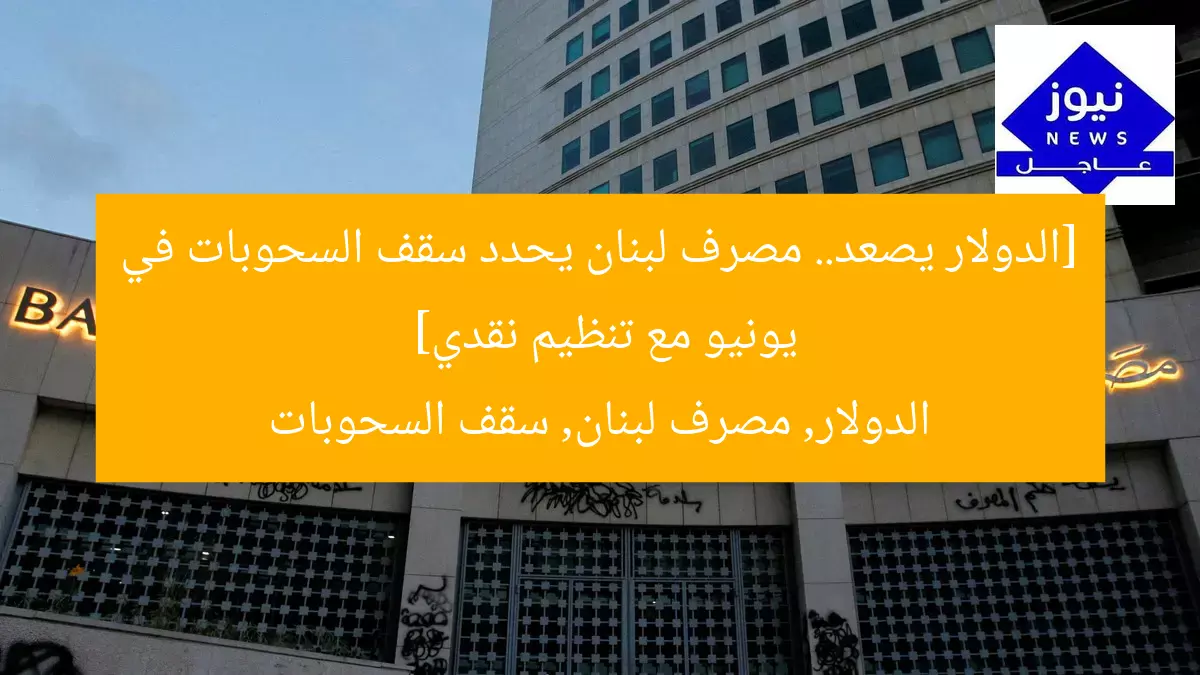 [الدولار يصعد.. مصرف لبنان يحدد سقف السحوبات في يونيو مع تنظيم نقدي]  
الدولار, مصرف لبنان, سقف السحوبات
