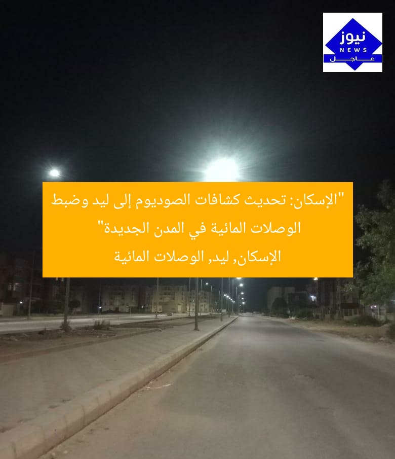 “الإسكان: تحديث كشافات الصوديوم إلى ليد وضبط الوصلات المائية في المدن الجديدة”
الإسكان, ليد, الوصلات المائية