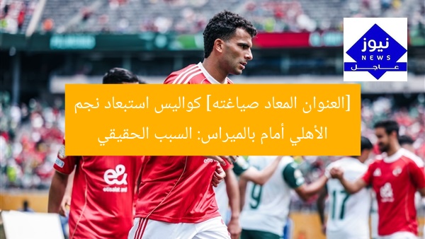 [العنوان المعاد صياغته] كواليس استبعاد نجم الأهلي أمام بالميراس: السبب الحقيقي