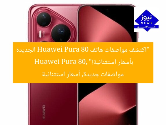 “هاتف Huawei Pura 80 الجديد: أحدث المواصفات بسعر مميز”
Huawei Pura 80, مواصفات الهاتف, سعر مميز