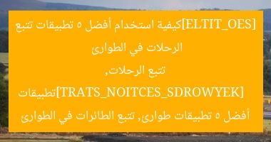 [SEO_TITLE]كيفية استخدام أفضل 5 تطبيقات تتبع الرحلات في الطوارئ  
[KEYWORDS_SECTION_START]تطبيقات تتبع الرحلات, أفضل 5 تطبيقات طوارئ, تتبع الطائرات في الطوارئ