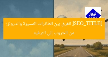 [SEO_TITLE] الفرق بين الطائرات المسيرة والدرونز: من الحروب إلى الترفيه