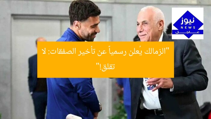 رد الزمالك الرسمي على تأخر الصفقات: «بلاش استعجال»
الزمالك, تأخر الصفقات, رد رسمي