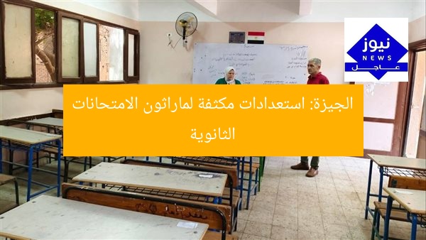 الجيزة: استعدادات مكثفة لماراثون الامتحانات الثانوية
