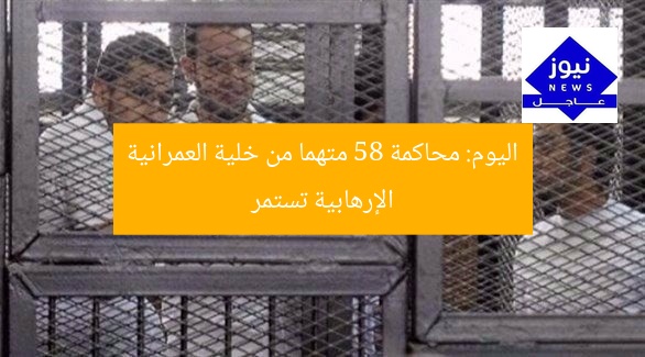 اليوم: محاكمة 58 متهما من خلية العمرانية الإرهابية تستمر