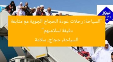 “السياحة: رحلات عودة الحجاج الجوية مع متابعة دقيقة لسلامتهم”  
السياحة, حجاج, سلامة