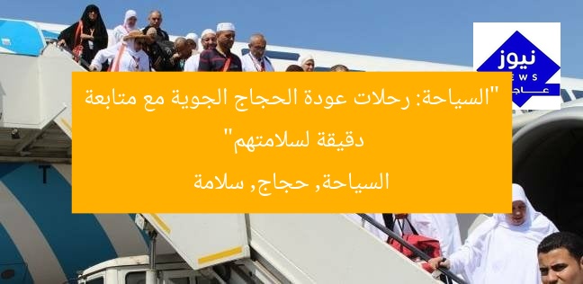 “السياحة: رحلات عودة الحجاج الجوية مع متابعة دقيقة لسلامتهم”
السياحة, حجاج, سلامة