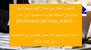 [العنوان المعاد صياغته]: “كيف تُسجّل اسمًا تجاريًا في المملكة العربية السعودية: دليل شامل”  
[KEYWORDS_SECTION_START]  
حجز اسم تجاري, التسجيل التجاري في السعودية, دليل إنشاء شركة