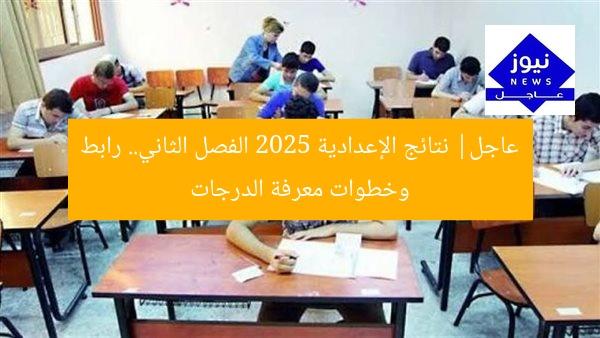 عاجل| نتائج الإعدادية 2025 الفصل الثاني.. رابط وخطوات معرفة الدرجات