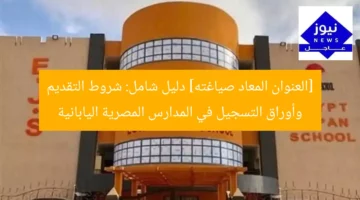 [العنوان المعاد صياغته] دليل شامل: شروط التقديم وأوراق التسجيل في المدارس المصرية اليابانية