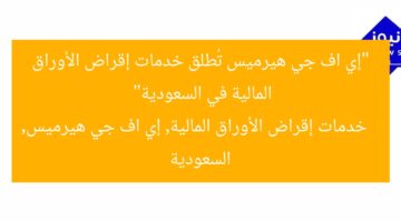 إي اف جي هيرميس تبدأ خدمات تمويل الأوراق المالية في السعودية