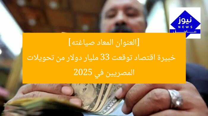 [عنوان معاد صياغته]  
خبيرة اقتصاد: تحويلات المصريين تصل 33 مليار دولار بحلول 2025