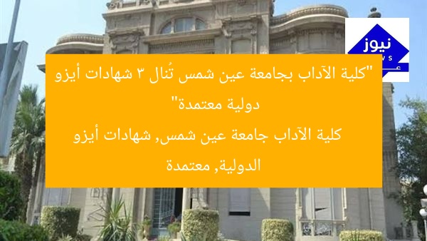 “كلية الآداب بجامعة عين شمس تُنال 3 شهادات أيزو دولية معتمدة”
كلية الآداب جامعة عين شمس, شهادات أيزو الدولية, معتمدة