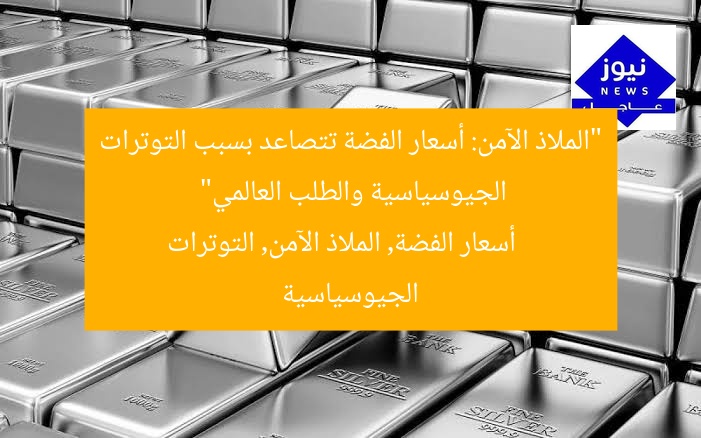 “الملاذ الآمن: أسعار الفضة تتصاعد بسبب التوترات الجيوسياسية والطلب العالمي”
أسعار الفضة, الملاذ الآمن, التوترات الجيوسياسية