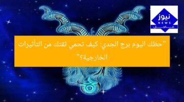 “حظك اليوم برج الجدي: كيف تحمي ثقتك من التأثيرات الخارجية؟”