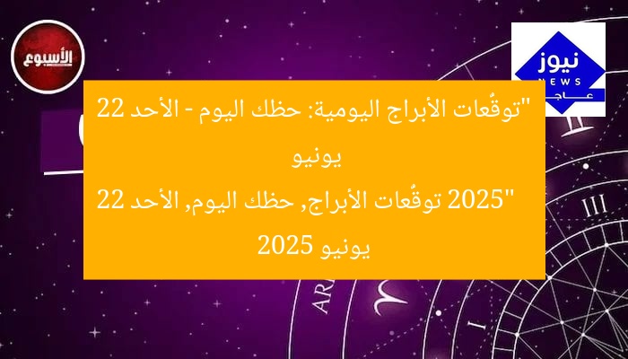 “توقُّعات الأبراج اليومية: حظك اليوم – الأحد 22 يونيو 2025”
توقُّعات الأبراج, حظك اليوم, الأحد 22 يونيو 2025