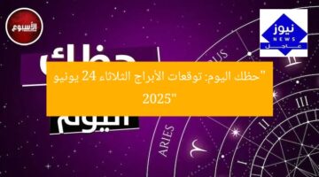 “حظك اليوم: توقعات الأبراج الثلاثاء 24 يونيو 2025”