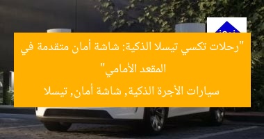 “رحلات تكسي تيسلا الذكية: شاشة أمان متقدمة في المقعد الأمامي”
سيارات الأجرة الذكية, شاشة أمان, تيسلا