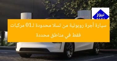سيارة أجرة روبوتية من تسلا محدودة لـ10 مركبات فقط في مناطق محددة